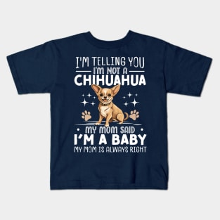 I'm telling you I'm not a chihuahua my mom said I'm a baby and my mom is always right Kids T-Shirt